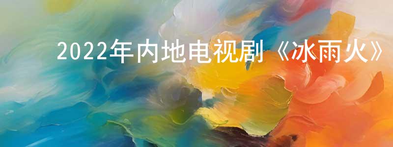 ﻿白才的个人主页,﻿2022年内地电视剧《冰雨火》第32集[国语字幕]迅雷下载_电影天堂